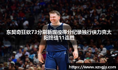 东契奇狂砍73分刷新现役得分纪录独行侠力克太阳终结11连胜